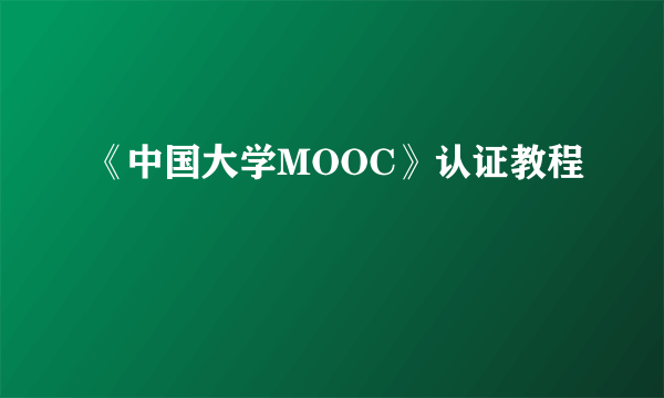 《中国大学MOOC》认证教程