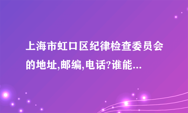 上海市虹口区纪律检查委员会的地址,邮编,电话?谁能告诉我?