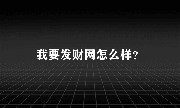 我要发财网怎么样？