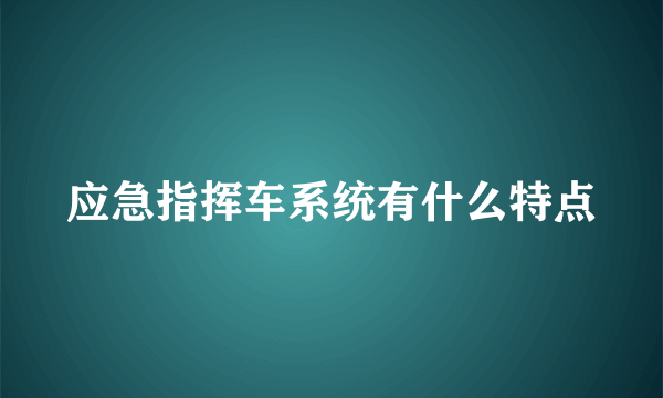 应急指挥车系统有什么特点