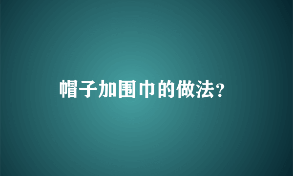 帽子加围巾的做法？