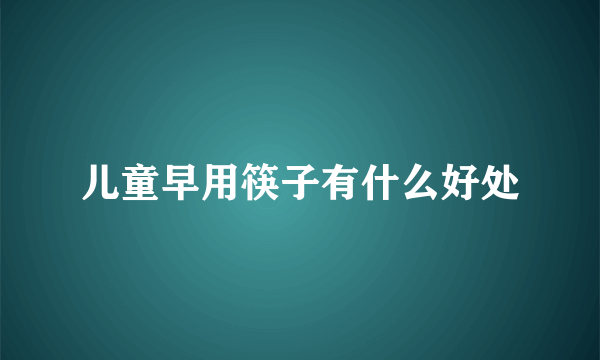 儿童早用筷子有什么好处