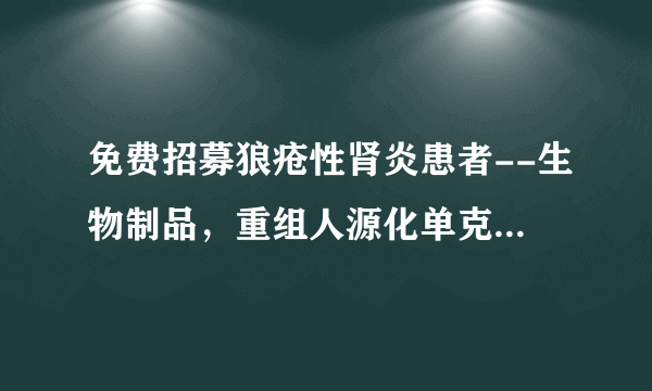 免费招募狼疮性肾炎患者--生物制品，重组人源化单克隆抗体 MIL62 注射