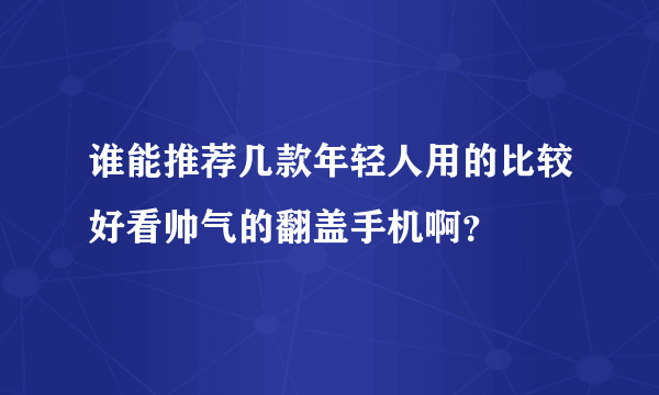 谁能推荐几款年轻人用的比较好看帅气的翻盖手机啊？