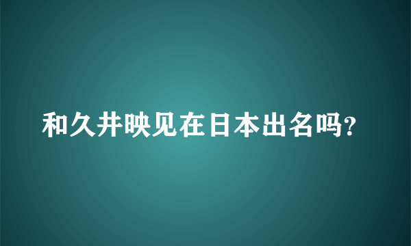 和久井映见在日本出名吗？