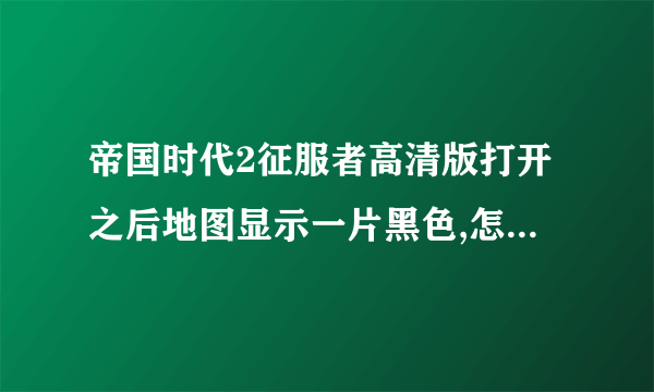 帝国时代2征服者高清版打开之后地图显示一片黑色,怎么解决?