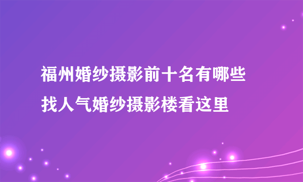 福州婚纱摄影前十名有哪些   找人气婚纱摄影楼看这里