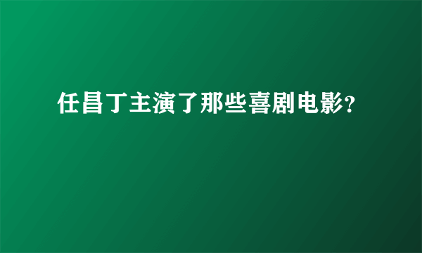 任昌丁主演了那些喜剧电影？