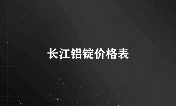 长江铝锭价格表