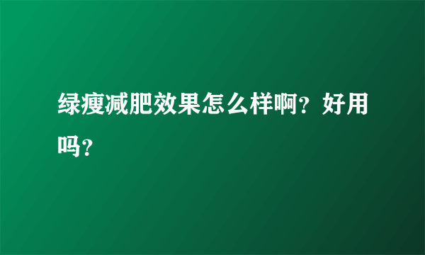 绿瘦减肥效果怎么样啊？好用吗？