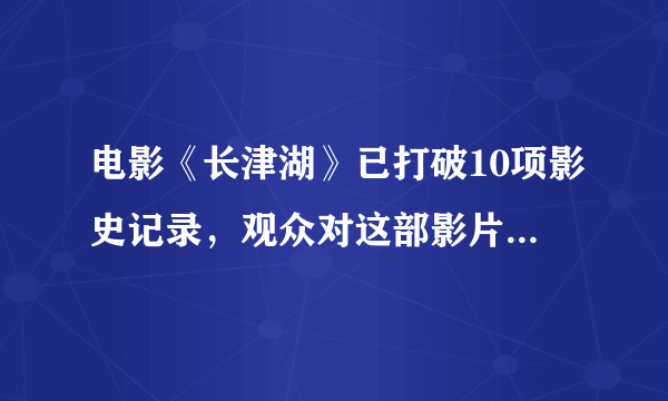 电影《长津湖》已打破10项影史记录，观众对这部影片的评价如何？