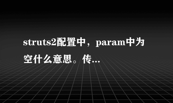 struts2配置中，param中为空什么意思。传递的是整个action对象吗