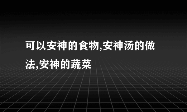 可以安神的食物,安神汤的做法,安神的蔬菜