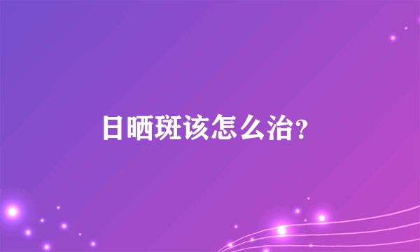 日晒斑该怎么治？