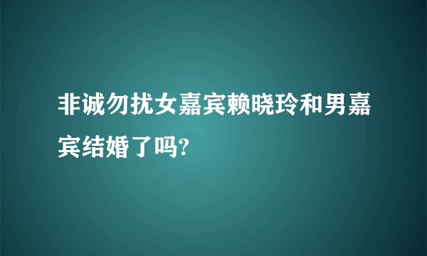 非诚勿扰女嘉宾赖晓玲和男嘉宾结婚了吗?