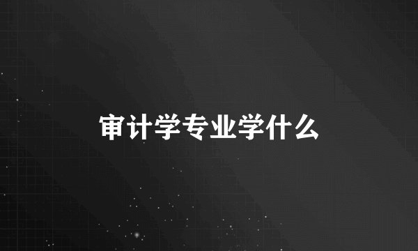 审计学专业学什么