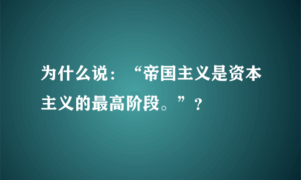 为什么说：“帝国主义是资本主义的最高阶段。”？