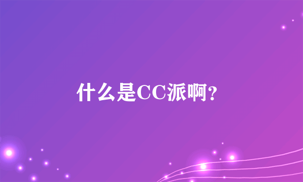 什么是CC派啊？