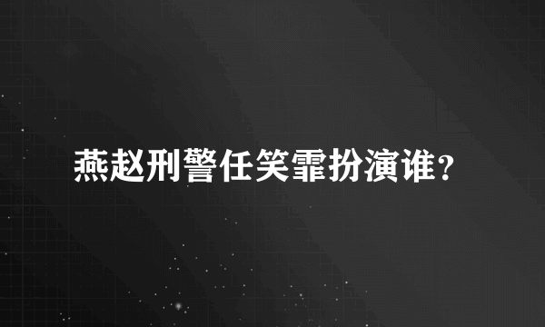 燕赵刑警任笑霏扮演谁？