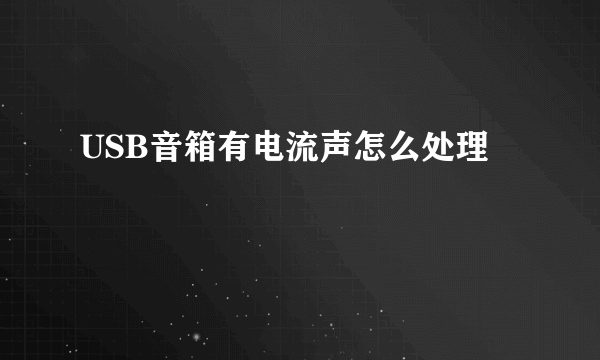 USB音箱有电流声怎么处理