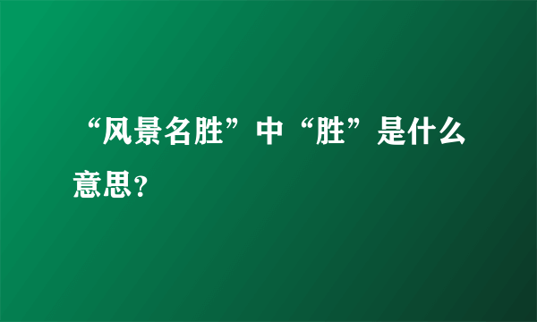 “风景名胜”中“胜”是什么意思？