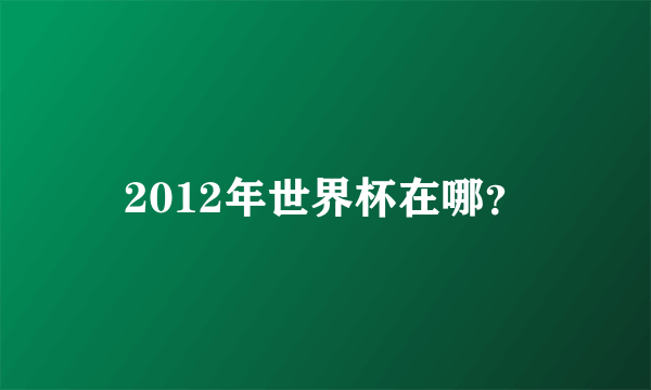 2012年世界杯在哪？