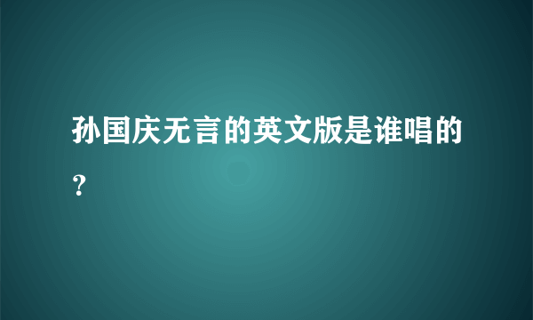 孙国庆无言的英文版是谁唱的？