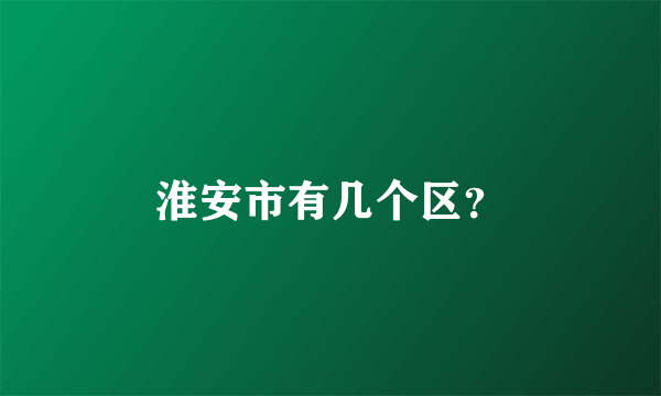 淮安市有几个区？