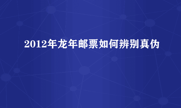 2012年龙年邮票如何辨别真伪