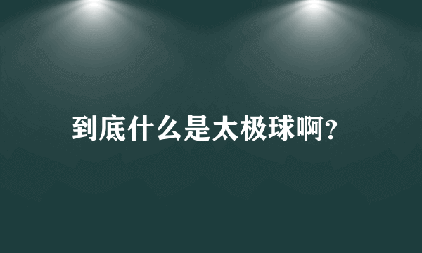 到底什么是太极球啊？