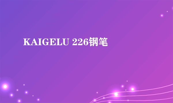 KAIGELU 226钢笔