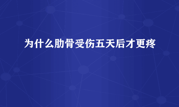 为什么肋骨受伤五天后才更疼