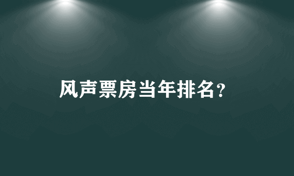 风声票房当年排名？