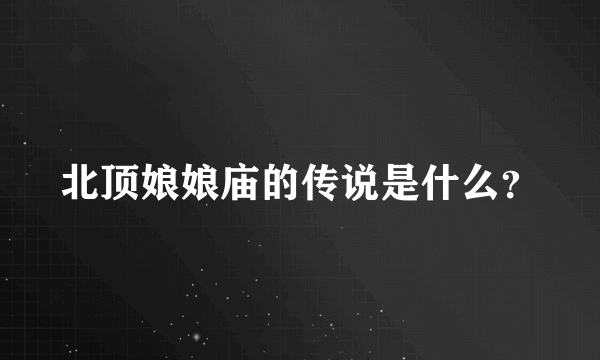 北顶娘娘庙的传说是什么？