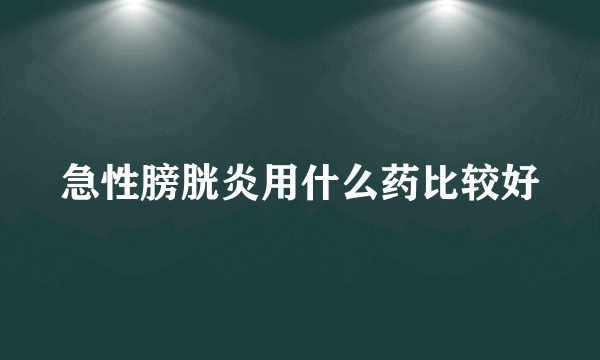 急性膀胱炎用什么药比较好