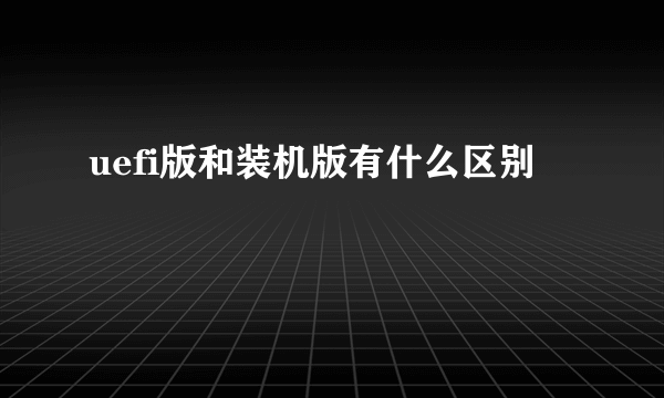 uefi版和装机版有什么区别