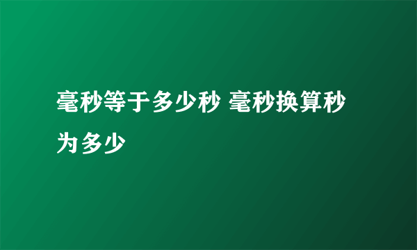 毫秒等于多少秒 毫秒换算秒为多少