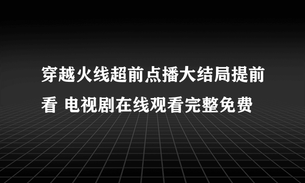 穿越火线超前点播大结局提前看 电视剧在线观看完整免费