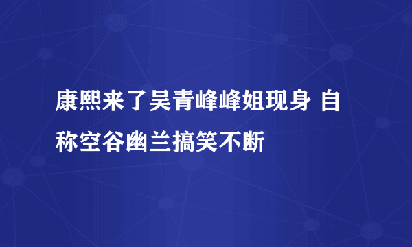 康熙来了吴青峰峰姐现身 自称空谷幽兰搞笑不断