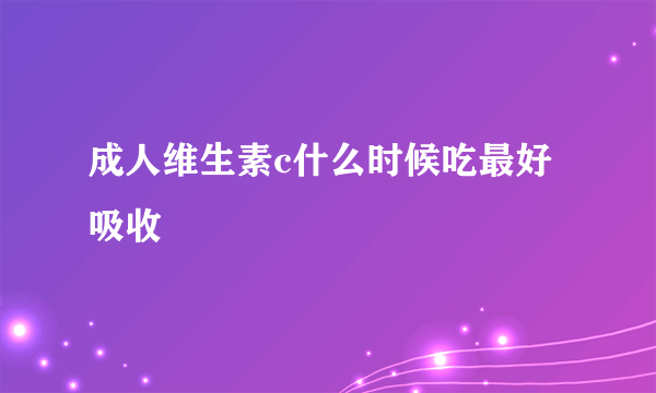 成人维生素c什么时候吃最好吸收