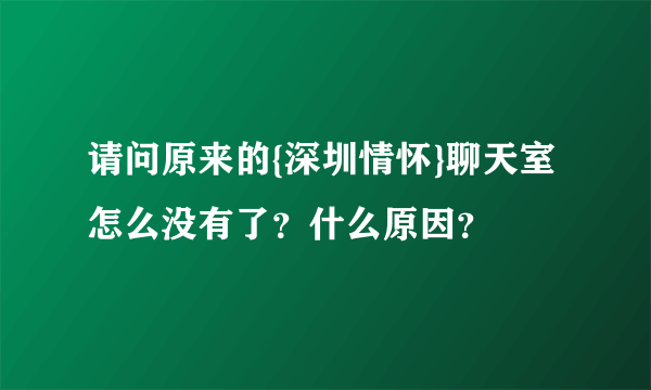 请问原来的{深圳情怀}聊天室怎么没有了？什么原因？