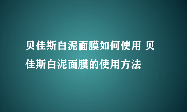 贝佳斯白泥面膜如何使用 贝佳斯白泥面膜的使用方法