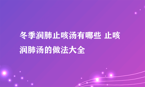 冬季润肺止咳汤有哪些 止咳润肺汤的做法大全