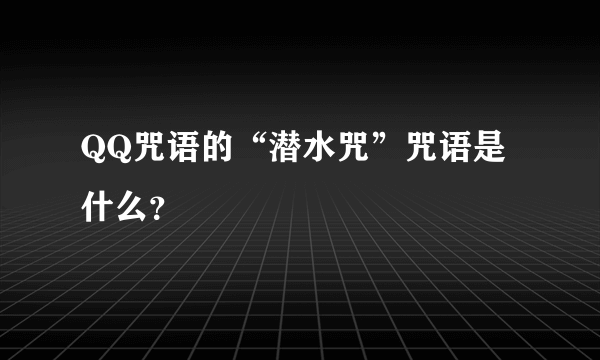 QQ咒语的“潜水咒”咒语是什么？