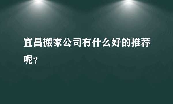 宜昌搬家公司有什么好的推荐呢？