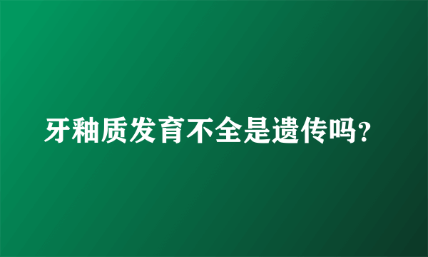 牙釉质发育不全是遗传吗？