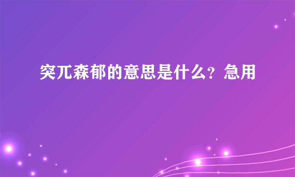 突兀森郁的意思是什么？急用