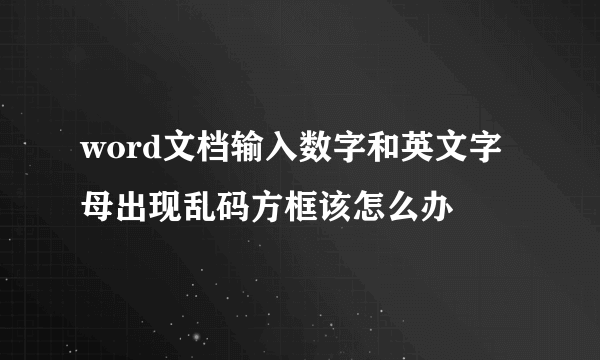 word文档输入数字和英文字母出现乱码方框该怎么办