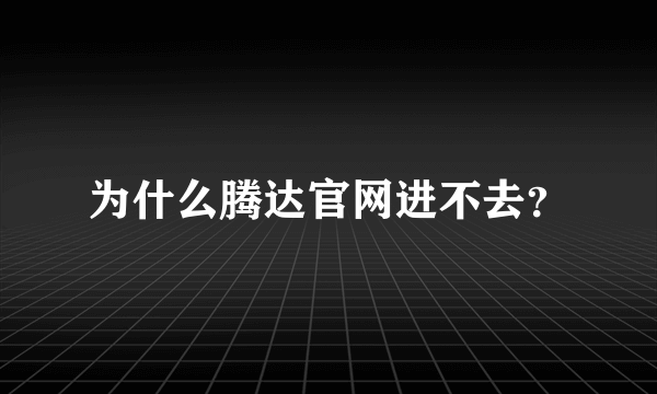 为什么腾达官网进不去？