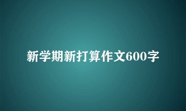 新学期新打算作文600字